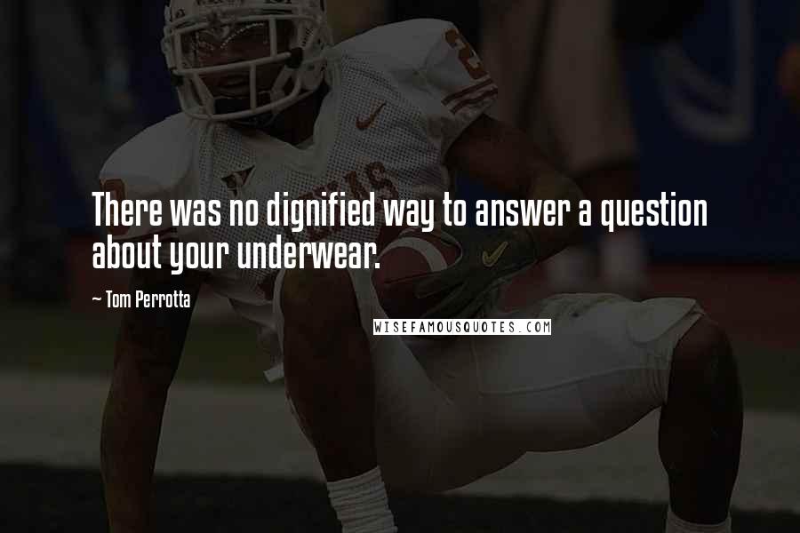 Tom Perrotta quotes: There was no dignified way to answer a question about your underwear.