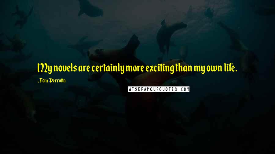 Tom Perrotta quotes: My novels are certainly more exciting than my own life.