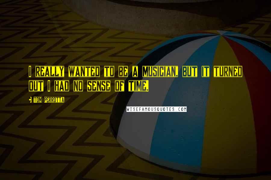 Tom Perrotta quotes: I really wanted to be a musician, but it turned out I had no sense of time.