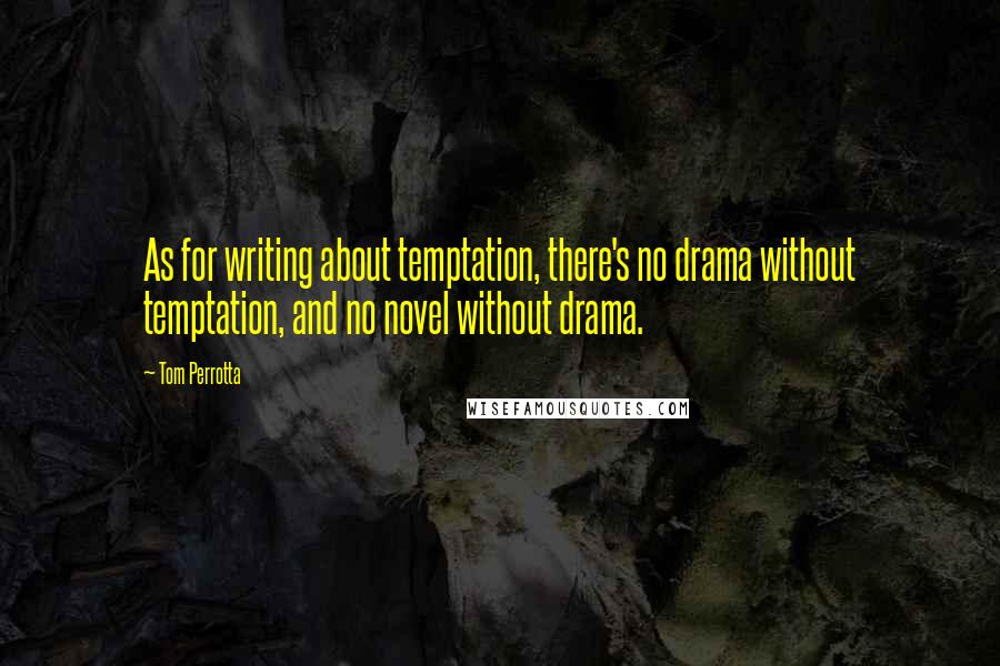 Tom Perrotta quotes: As for writing about temptation, there's no drama without temptation, and no novel without drama.
