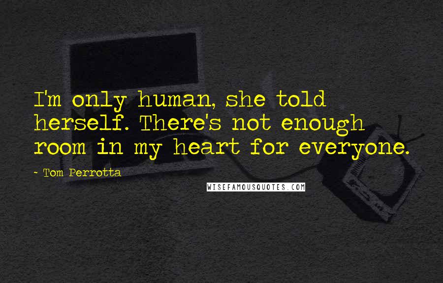 Tom Perrotta quotes: I'm only human, she told herself. There's not enough room in my heart for everyone.