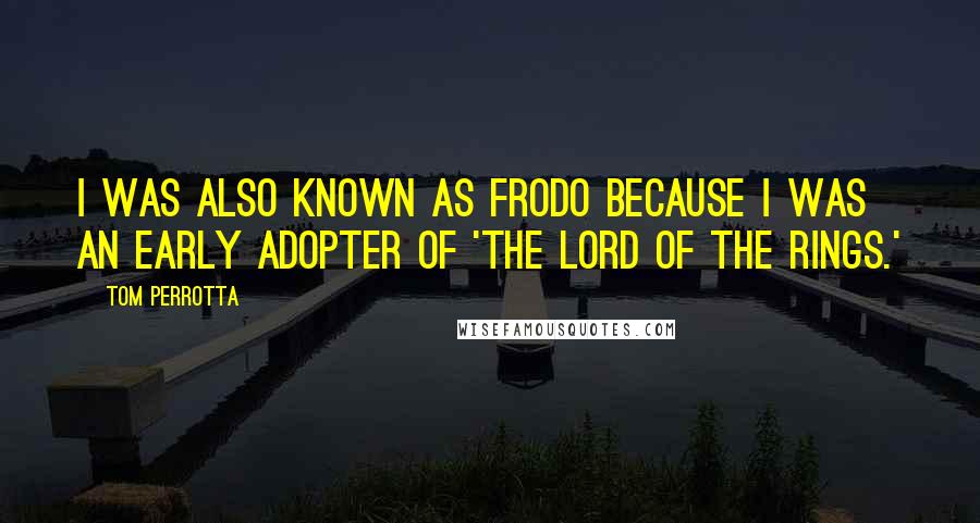 Tom Perrotta quotes: I was also known as Frodo because I was an early adopter of 'The Lord of the Rings.'