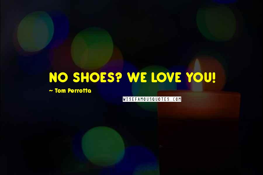 Tom Perrotta quotes: NO SHOES? WE LOVE YOU!