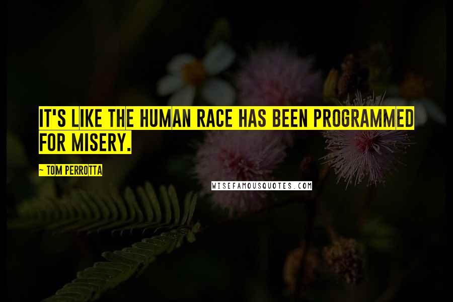 Tom Perrotta quotes: It's like the human race has been programmed for misery.