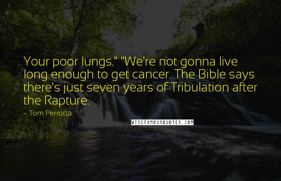 Tom Perrotta quotes: Your poor lungs." "We're not gonna live long enough to get cancer. The Bible says there's just seven years of Tribulation after the Rapture.