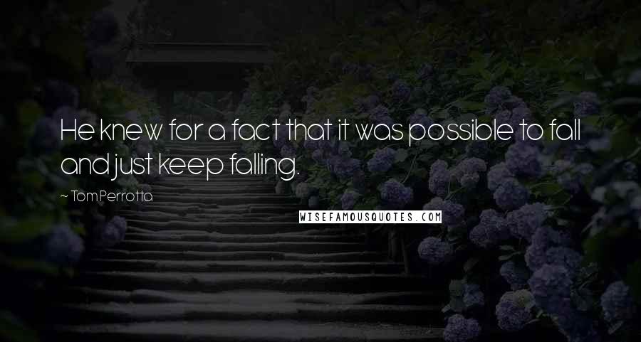 Tom Perrotta quotes: He knew for a fact that it was possible to fall and just keep falling.