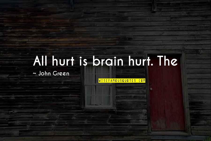 Tom Peters Personal Branding Quotes By John Green: All hurt is brain hurt. The Tom Peters Personal Branding Quotes By John Green: All hurt is brain hurt. The
