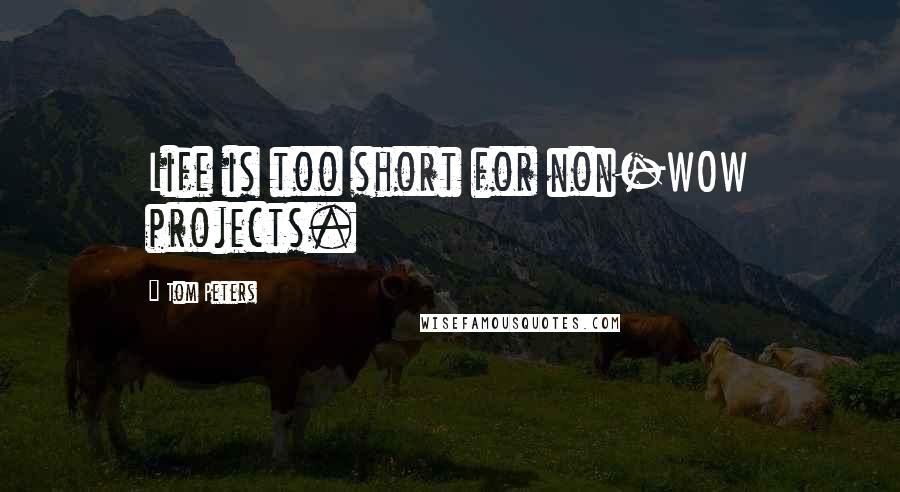 Tom Peters quotes: Life is too short for non-WOW projects.