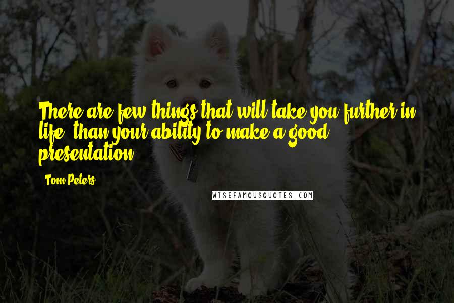 Tom Peters quotes: There are few things that will take you further in life, than your ability to make a good presentation.