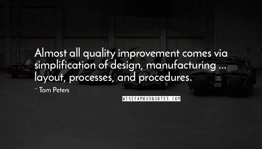 Tom Peters quotes: Almost all quality improvement comes via simplification of design, manufacturing ... layout, processes, and procedures.