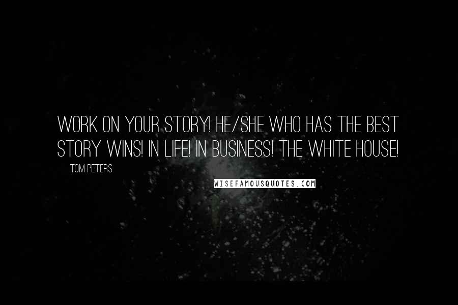 Tom Peters quotes: WORK ON YOUR STORY! He/she who has the best story wins! In life! In business! The White House!