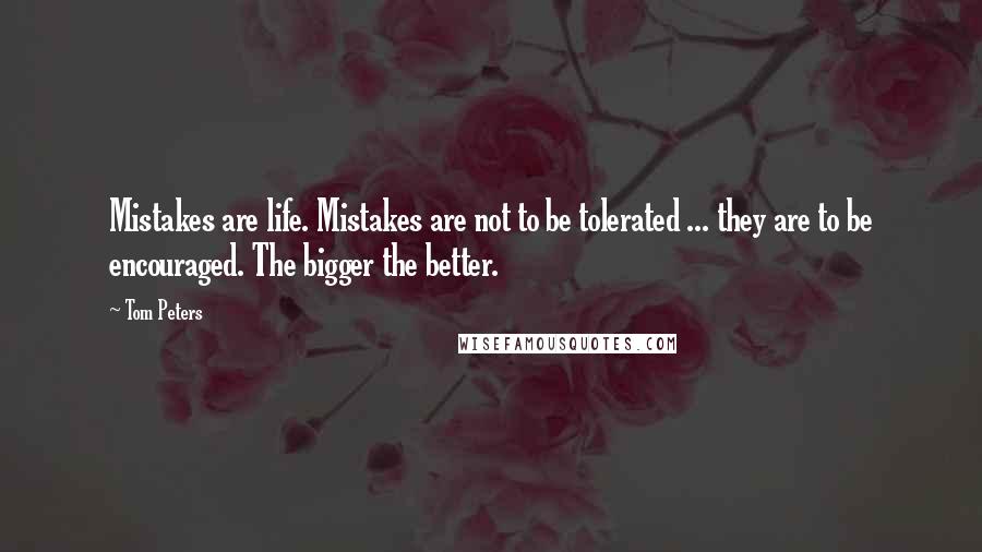 Tom Peters quotes: Mistakes are life. Mistakes are not to be tolerated ... they are to be encouraged. The bigger the better.