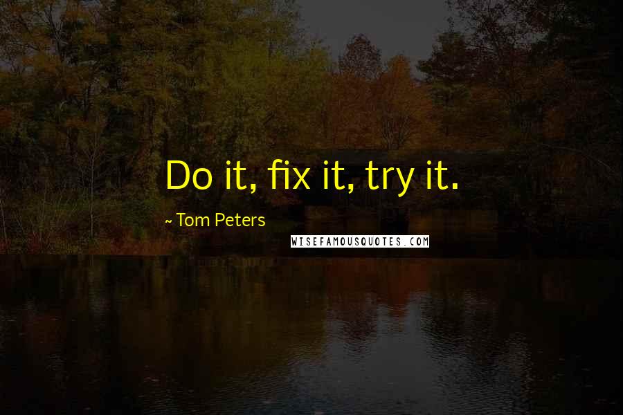 Tom Peters quotes: Do it, fix it, try it.