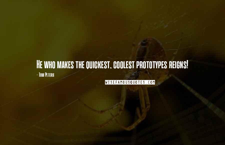 Tom Peters quotes: He who makes the quickest, coolest prototypes reigns!