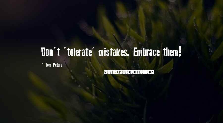 Tom Peters quotes: Don't 'tolerate' mistakes. Embrace them!
