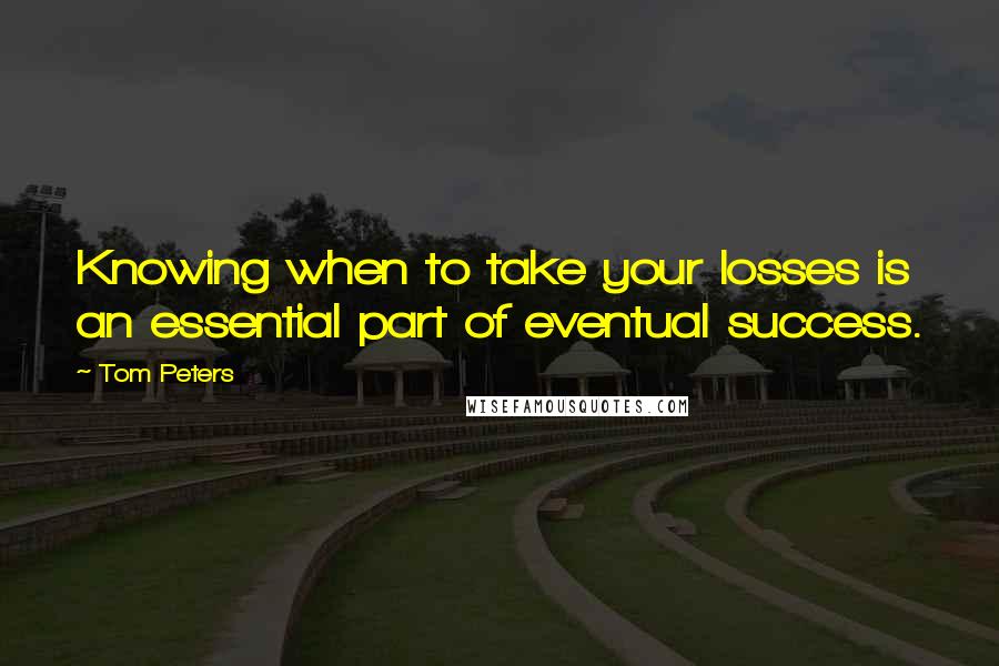 Tom Peters quotes: Knowing when to take your losses is an essential part of eventual success.