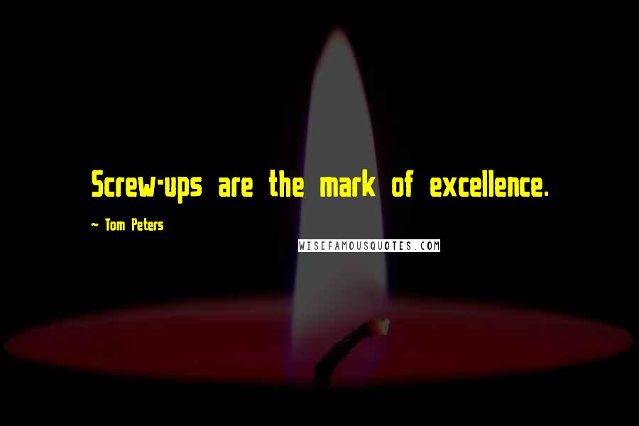 Tom Peters quotes: Screw-ups are the mark of excellence.