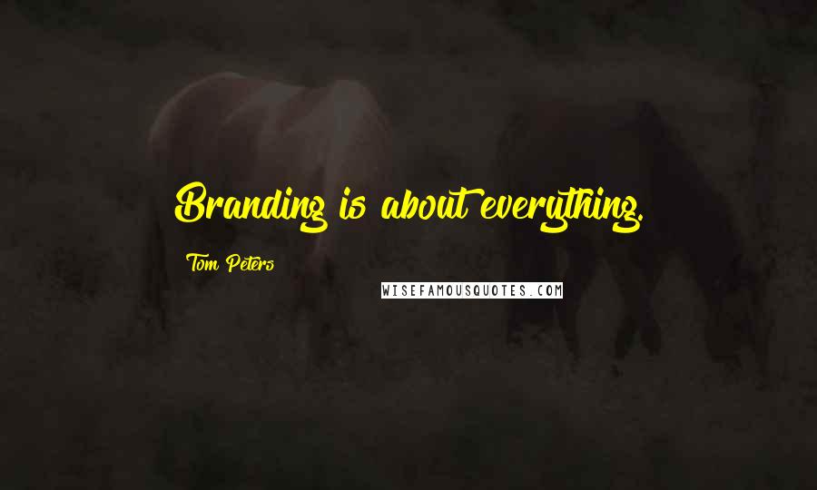 Tom Peters quotes: Branding is about everything.
