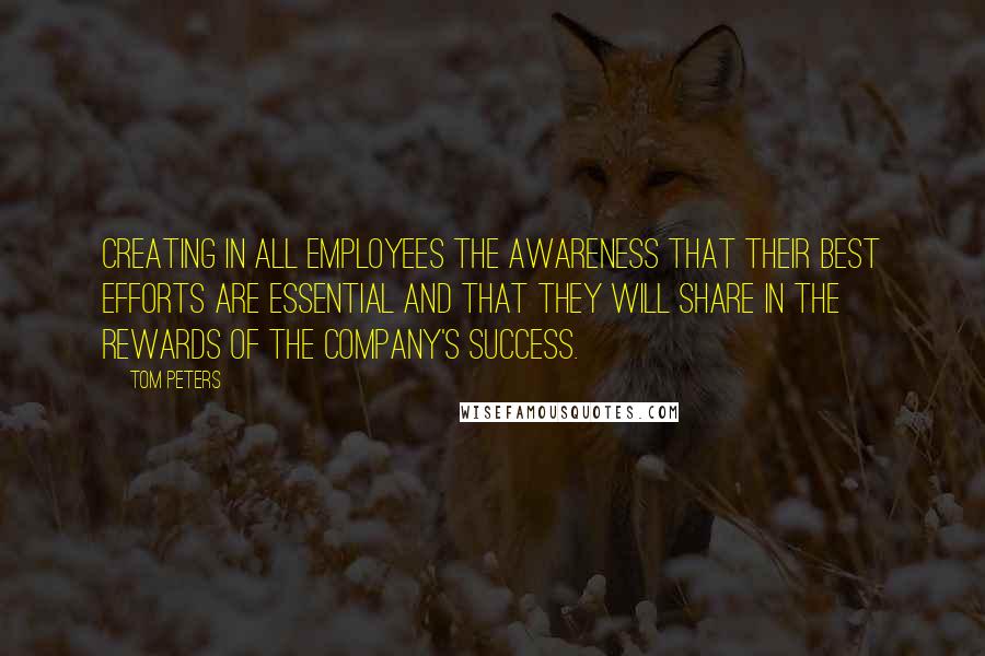 Tom Peters quotes: Creating in all employees the awareness that their best efforts are essential and that they will share in the rewards of the company's success.