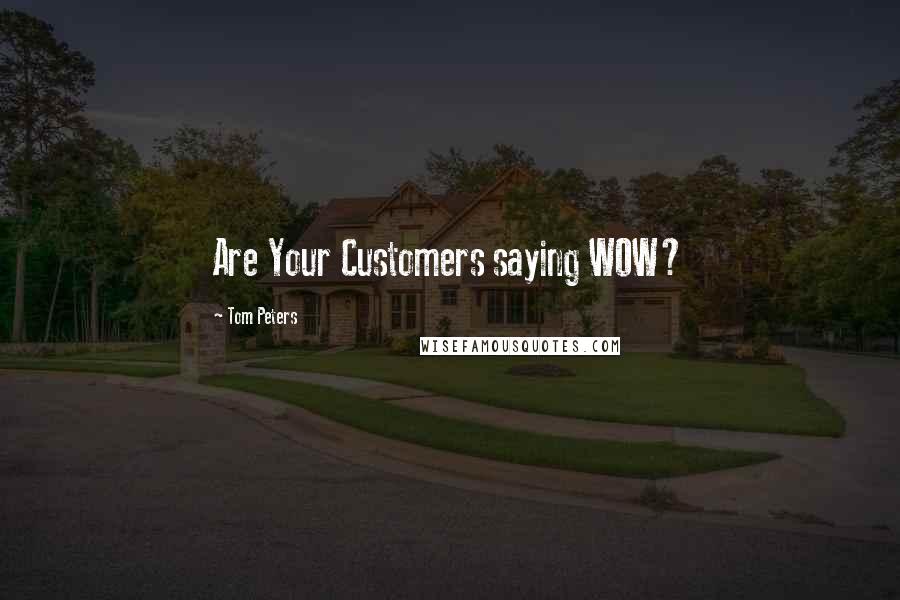 Tom Peters quotes: Are Your Customers saying WOW?