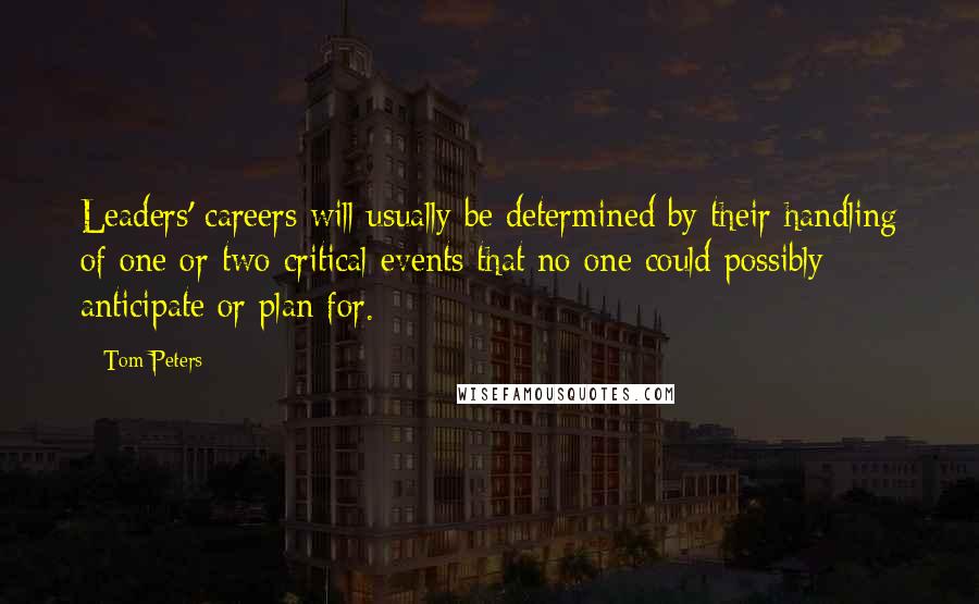 Tom Peters quotes: Leaders' careers will usually be determined by their handling of one or two critical events that no one could possibly anticipate or plan for.