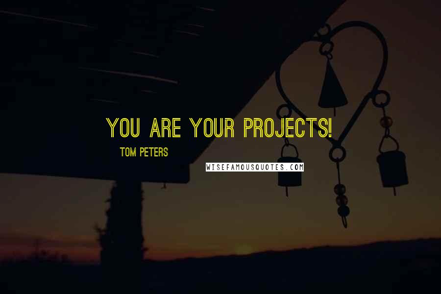 Tom Peters quotes: You are your projects!