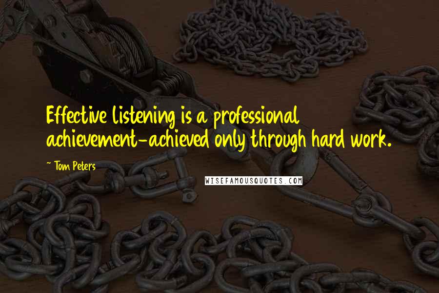 Tom Peters quotes: Effective listening is a professional achievement-achieved only through hard work.