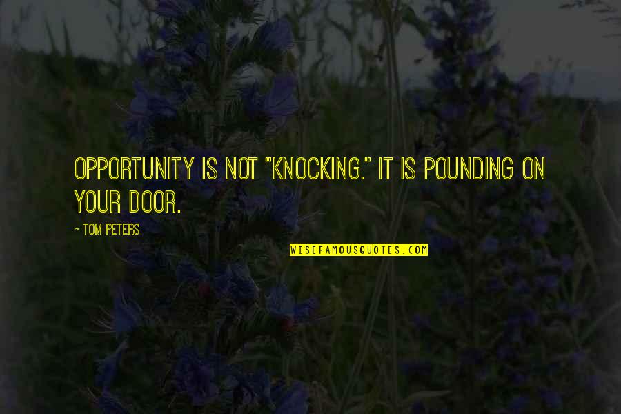 Tom Peters Quotes By Tom Peters: OPPORTUNITY is not "knocking." It is pounding on