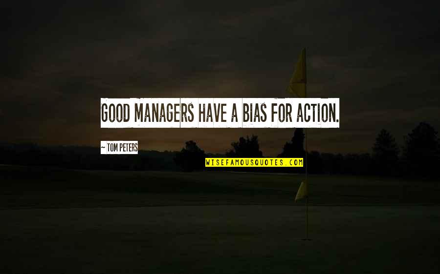 Tom Peters Quotes By Tom Peters: Good managers have a bias for action.