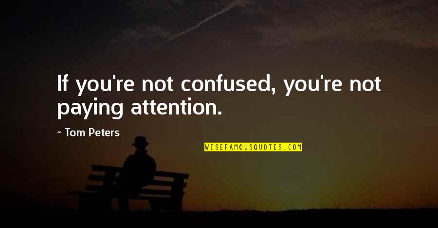 Tom Peters Quotes By Tom Peters: If you're not confused, you're not paying attention.