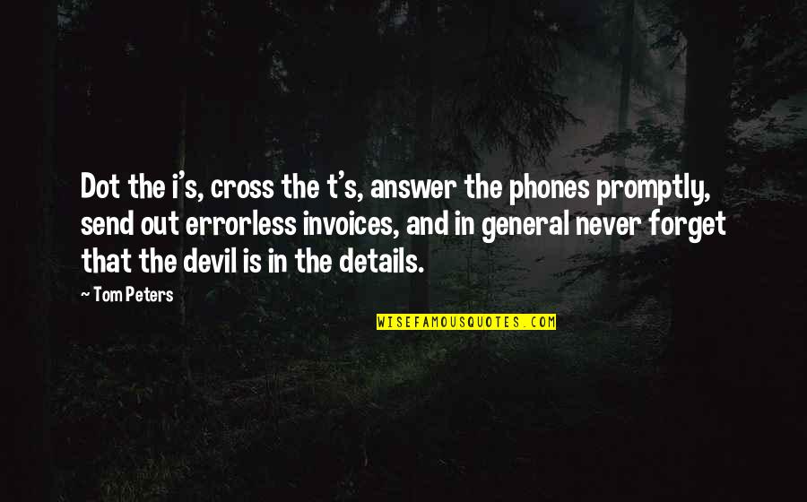 Tom Peters Quotes By Tom Peters: Dot the i's, cross the t's, answer the