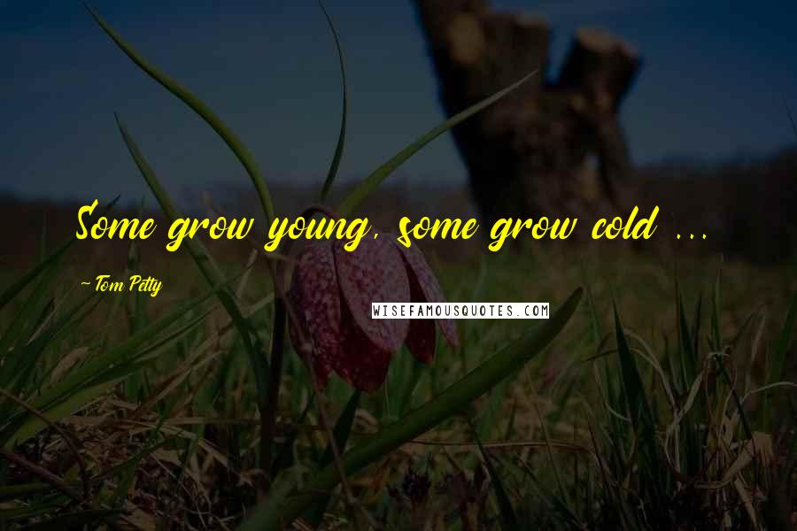 Tom Petty quotes: Some grow young, some grow cold ...