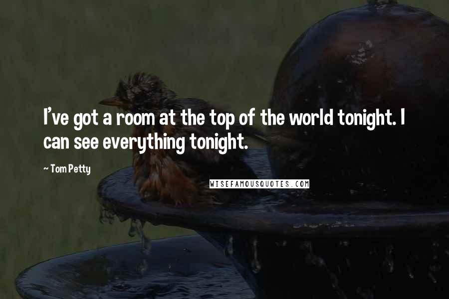 Tom Petty quotes: I've got a room at the top of the world tonight. I can see everything tonight.