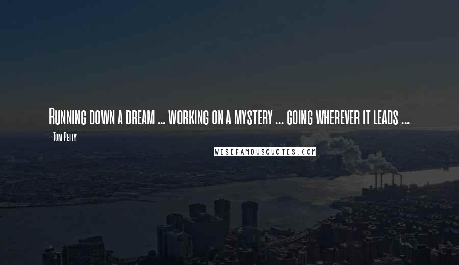 Tom Petty quotes: Running down a dream ... working on a mystery ... going wherever it leads ...