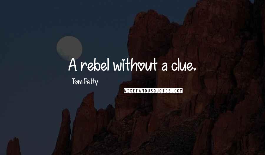 Tom Petty quotes: A rebel without a clue.