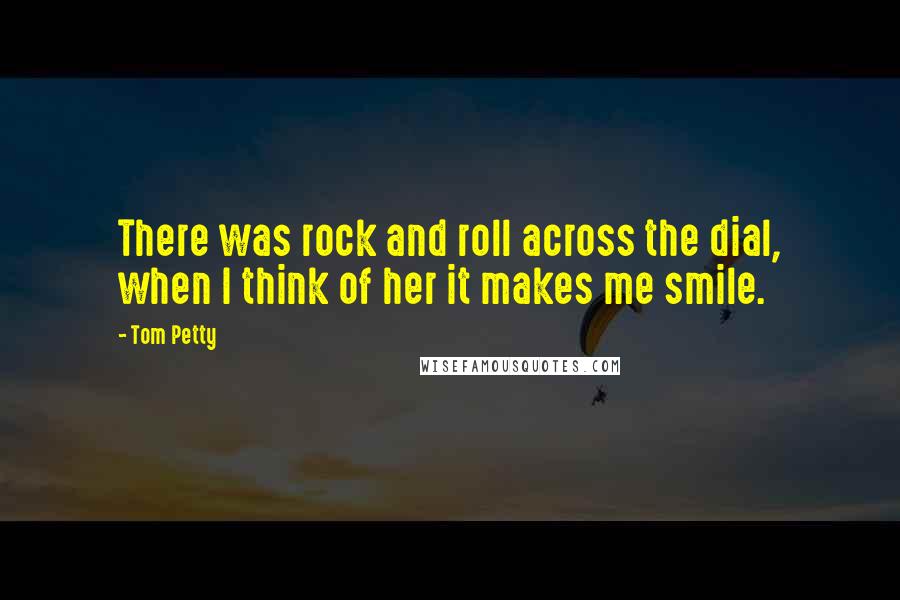 Tom Petty quotes: There was rock and roll across the dial, when I think of her it makes me smile.