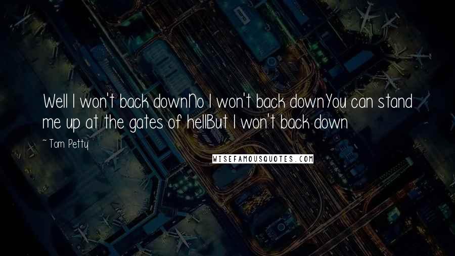 Tom Petty quotes: Well I won't back downNo I won't back downYou can stand me up at the gates of hellBut I won't back down