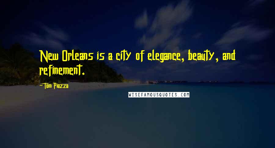 Tom Piazza quotes: New Orleans is a city of elegance, beauty, and refinement.