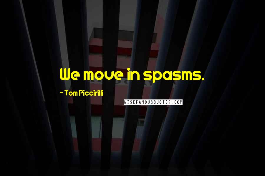 Tom Piccirilli quotes: We move in spasms.