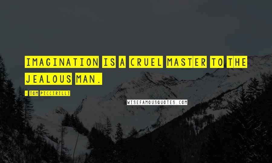 Tom Piccirilli quotes: Imagination is a cruel master to the jealous man.