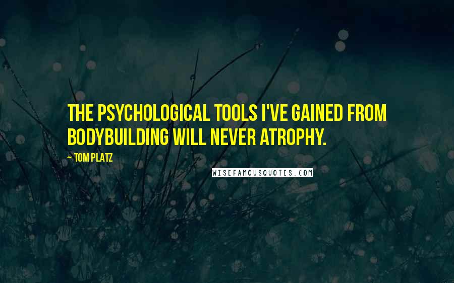 Tom Platz quotes: The psychological tools I've gained from bodybuilding will never atrophy.