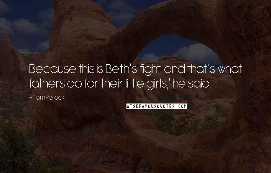 Tom Pollock quotes: Because this is Beth's fight, and that's what fathers do for their little girls,' he said.