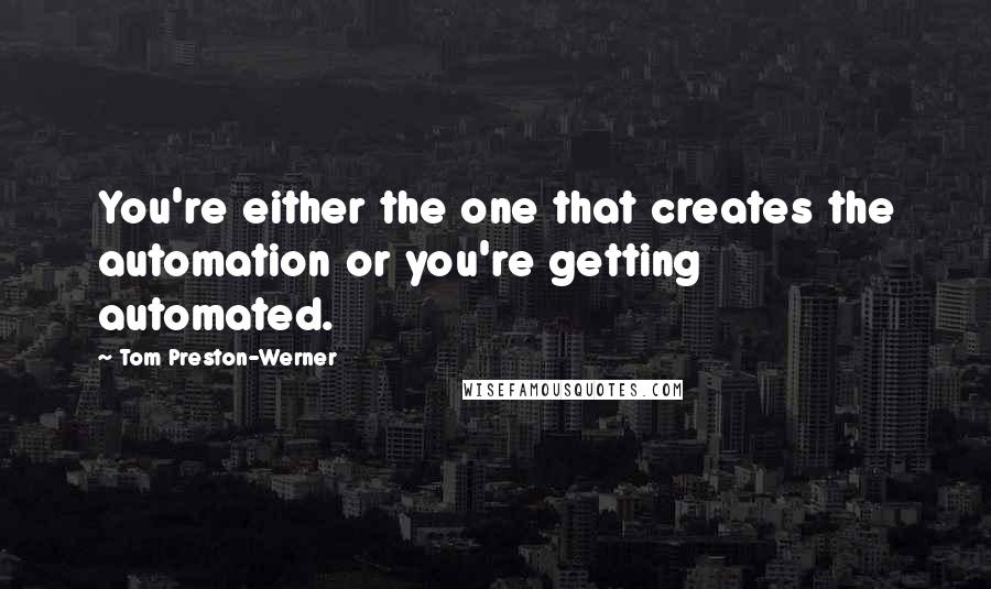 Tom Preston-Werner quotes: You're either the one that creates the automation or you're getting automated.