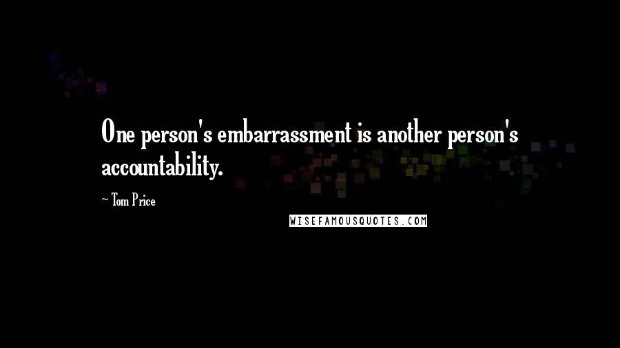 Tom Price quotes: One person's embarrassment is another person's accountability.