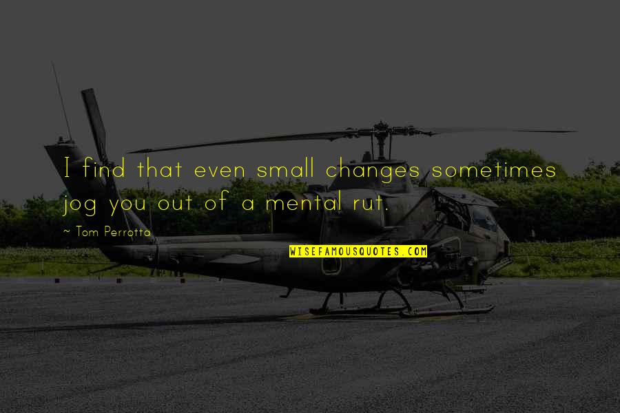 Tom Quotes By Tom Perrotta: I find that even small changes sometimes jog