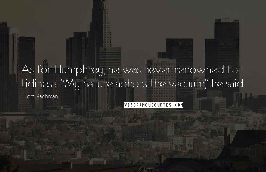 Tom Rachman quotes: As for Humphrey, he was never renowned for tidiness. "My nature abhors the vacuum," he said.