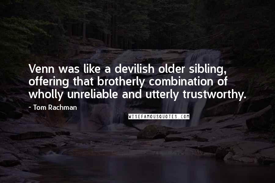 Tom Rachman quotes: Venn was like a devilish older sibling, offering that brotherly combination of wholly unreliable and utterly trustworthy.