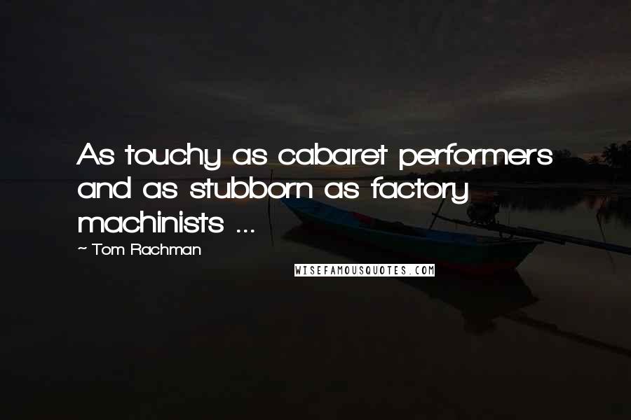 Tom Rachman quotes: As touchy as cabaret performers and as stubborn as factory machinists ...