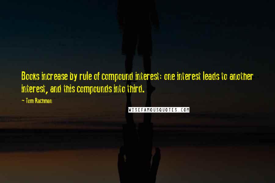 Tom Rachman quotes: Books increase by rule of compound interest: one interest leads to another interest, and this compounds into third.