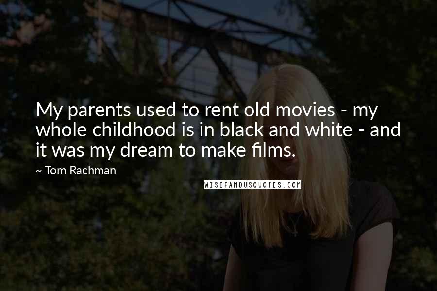 Tom Rachman quotes: My parents used to rent old movies - my whole childhood is in black and white - and it was my dream to make films.